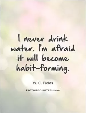 I never drink water. I'm afraid it will become habit-forming Picture Quote #1