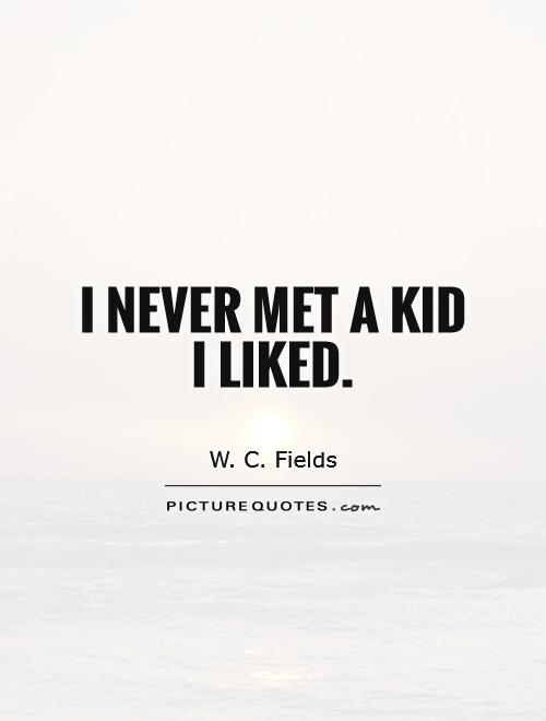 I never met a kid I liked Picture Quote #1