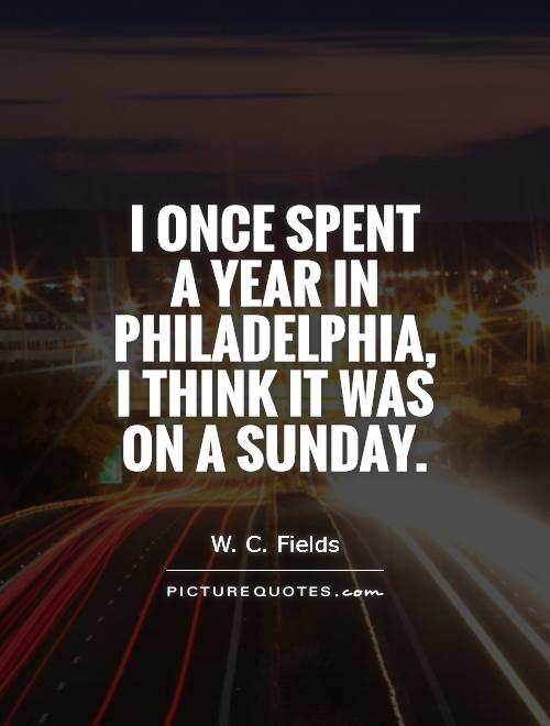 I once spent a year in Philadelphia, I think it was on a Sunday Picture Quote #1