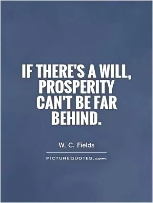 If there's a will, prosperity can't be far behind Picture Quote #1