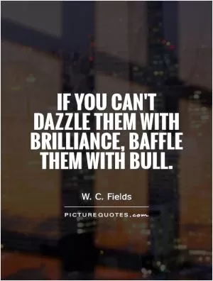 If you can't dazzle them with brilliance, baffle them with bull Picture Quote #1