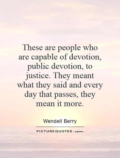 These are people who are capable of devotion, public devotion, to justice. They meant what they said and every day that passes, they mean it more Picture Quote #1