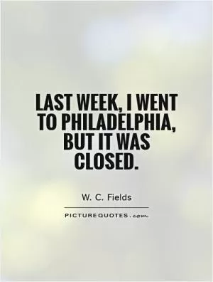Last week, I went to Philadelphia, but it was closed Picture Quote #1
