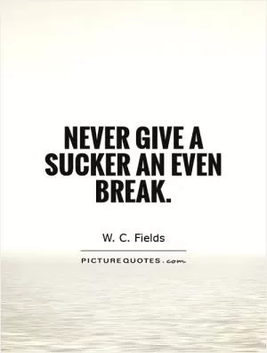 Never give a sucker an even break Picture Quote #1
