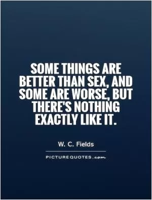 Some things are better than sex, and some are worse, but there's nothing exactly like it Picture Quote #1