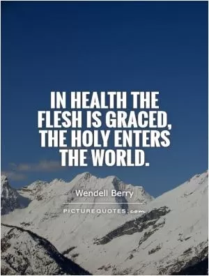 In health the flesh is graced, the holy enters the world Picture Quote #1