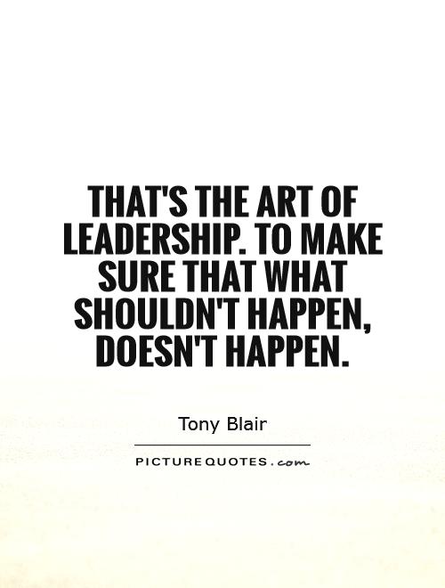 That's the art of leadership. To make sure that what shouldn't happen, doesn't happen Picture Quote #1