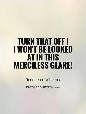 Turn that off!  I won't be looked at in this merciless glare! Picture Quote #1