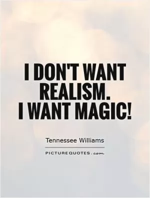 I don't want realism.  I want magic! Picture Quote #1