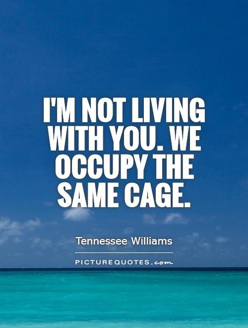 I'm not living with you. We occupy the same cage Picture Quote #1