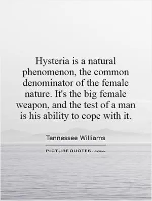 Hysteria is a natural phenomenon, the common denominator of the female nature. It's the big female weapon, and the test of a man is his ability to cope with it Picture Quote #1
