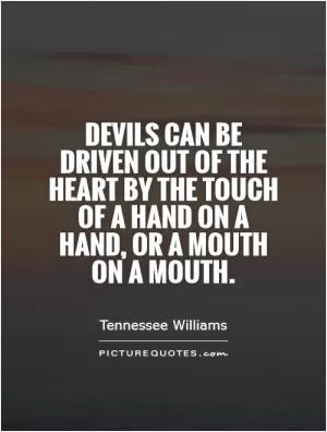 Devils can be driven out of the heart by the touch of a hand on a hand, or a mouth on a mouth Picture Quote #1
