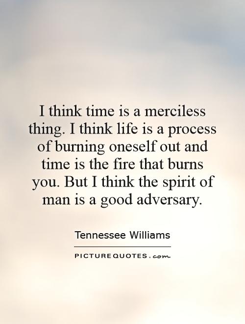 I think time is a merciless thing. I think life is a process of burning oneself out and time is the fire that burns you. But I think the spirit of man is a good adversary Picture Quote #1