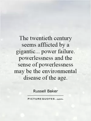 The twentieth century seems afflicted by a gigantic... power failure. powerlessness and the sense of powerlessness may be the environmental disease of the age Picture Quote #1