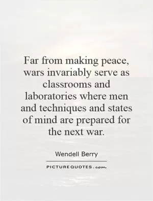 Far from making peace, wars invariably serve as classrooms and laboratories where men and techniques and states of mind are prepared for the next war Picture Quote #1