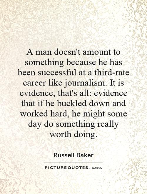 A man doesn't amount to something because he has been successful at a third-rate career like journalism. It is evidence, that's all: evidence that if he buckled down and worked hard, he might some day do something really worth doing Picture Quote #1