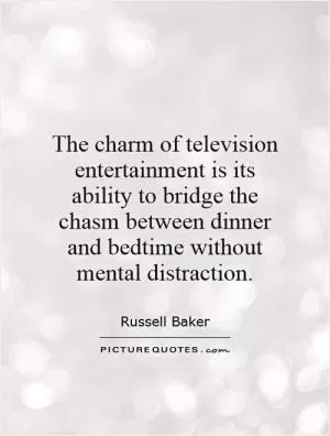 The charm of television entertainment is its ability to bridge the chasm between dinner and bedtime without mental distraction Picture Quote #1