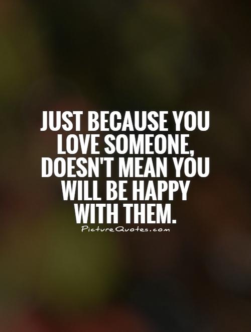 Just because you love someone, doesn't mean you will be happy with them Picture Quote #1