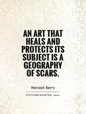 An art that heals and protects its subject is a geography of scars Picture Quote #1