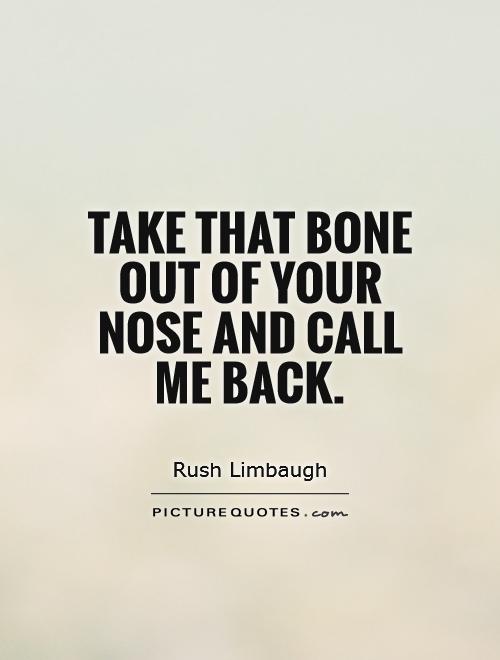 Take that bone out of your nose and call me back Picture Quote #1