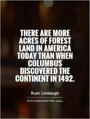 There are more acres of forest land in America today than when Columbus discovered the continent in 1492 Picture Quote #1