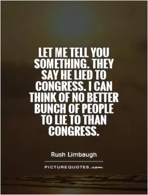 Let me tell you something. They say he lied to Congress. I can think of no better bunch of people to lie to than Congress Picture Quote #1
