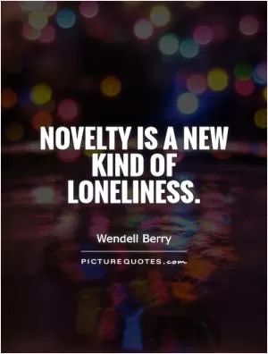 Novelty is a new kind of loneliness Picture Quote #1