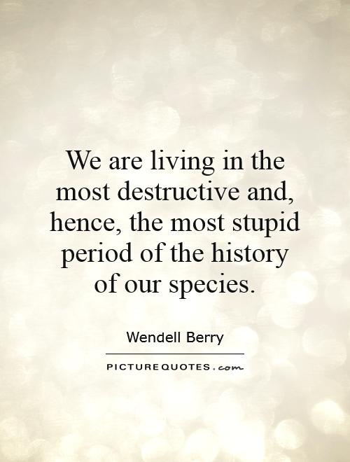 We are living in the most destructive and, hence, the most stupid period of the history of our species Picture Quote #1