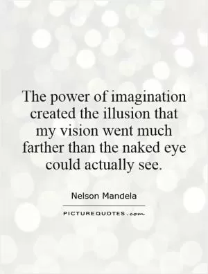 The power of imagination created the illusion that my vision went much farther than the naked eye could actually see Picture Quote #1