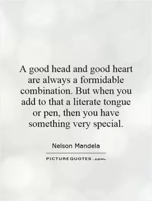 A good head and good heart are always a formidable combination. But when you add to that a literate tongue or pen, then you have something very special Picture Quote #1