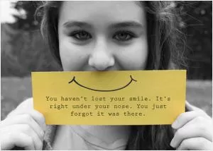 You haven't lost your smile. It's right under your nose. You just forgot it was there Picture Quote #1