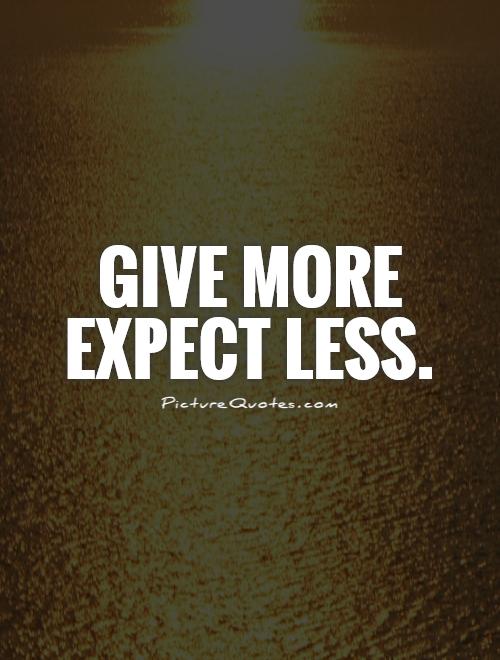 Expect asking. Give more. Give more ask expect less. More it.