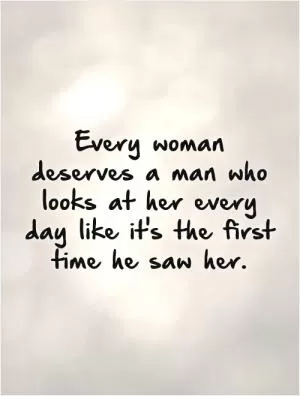 Every woman deserves a man who looks at her every day like it's the first time he saw her Picture Quote #1
