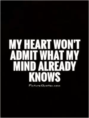 My heart won't admit what my mind already knows Picture Quote #1
