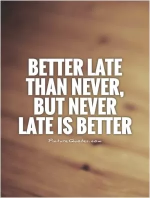 Better late than never, but never late is better Picture Quote #1
