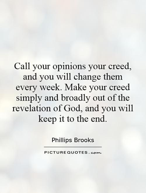 Call your opinions your creed, and you will change them every week. Make your creed simply and broadly out of the revelation of God, and you will keep it to the end Picture Quote #1