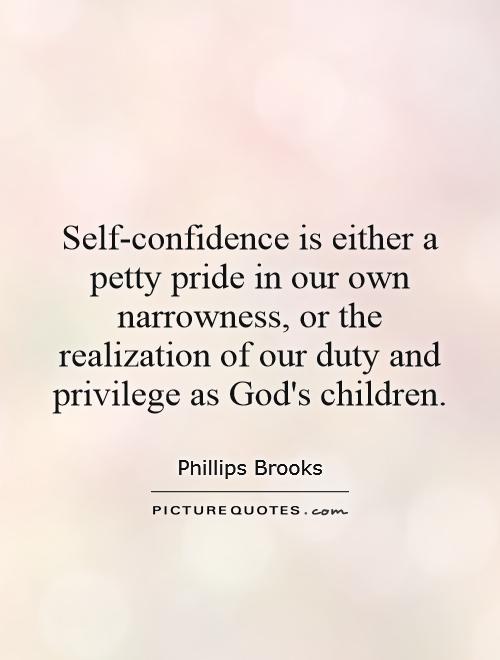 Self-confidence is either a petty pride in our own narrowness, or the realization of our duty and privilege as God's children Picture Quote #1