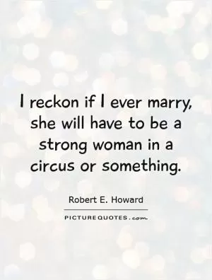 I reckon if I ever marry, she will have to be a strong woman in a circus or something Picture Quote #1