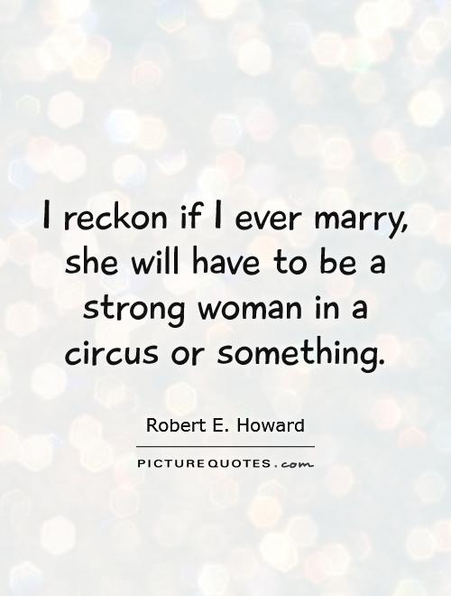 I reckon if I ever marry, she will have to be a strong woman in a circus or something Picture Quote #1