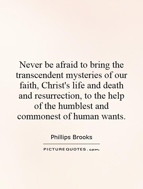Never be afraid to bring the transcendent mysteries of our faith, Christ's life and death and resurrection, to the help of the humblest and commonest of human wants Picture Quote #1