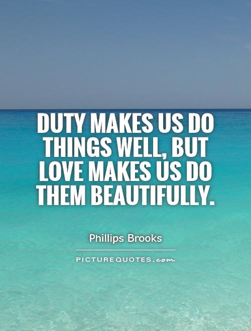 Duty makes us do things well, but love makes us do them beautifully Picture Quote #1