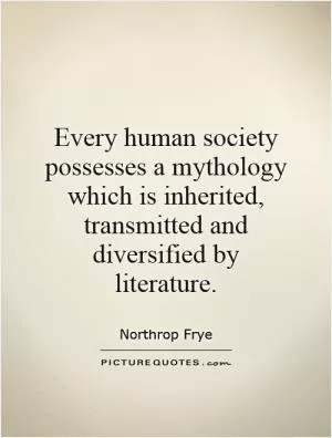 Every human society possesses a mythology which is inherited, transmitted and diversified by literature Picture Quote #1