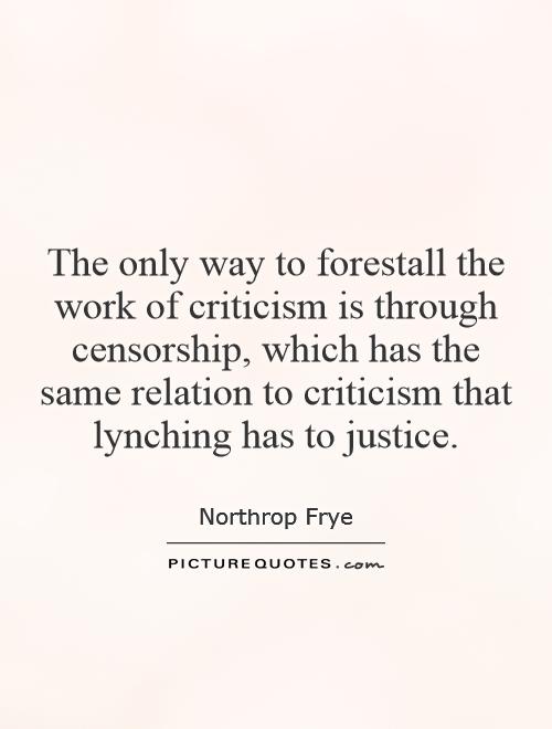The only way to forestall the work of criticism is through censorship, which has the same relation to criticism that lynching has to justice Picture Quote #1