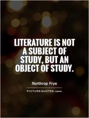 Literature is not a subject of study, but an object of study Picture Quote #1
