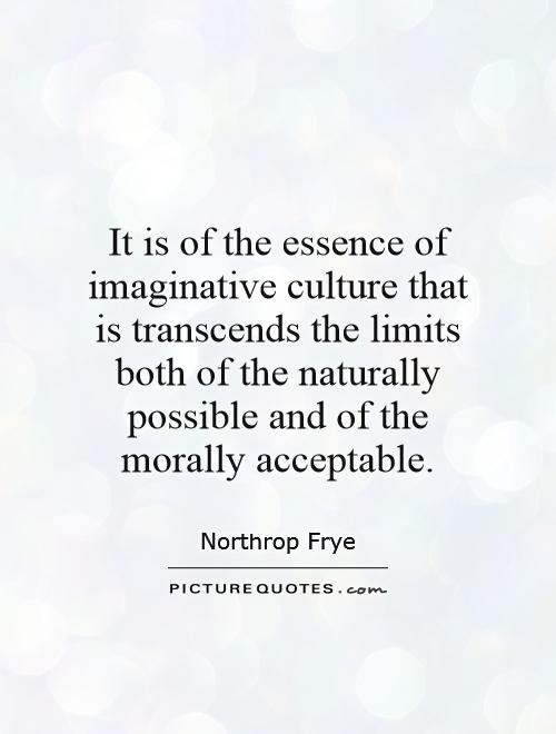 It is of the essence of imaginative culture that is transcends the limits both of the naturally possible and of the morally acceptable Picture Quote #1