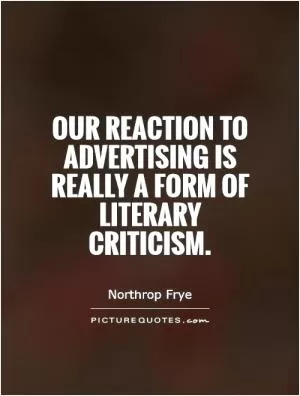 Our reaction to advertising is really a form of literary criticism Picture Quote #1