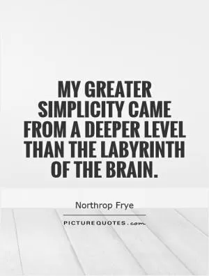 My greater simplicity came from a deeper level than the labyrinth of the brain Picture Quote #1