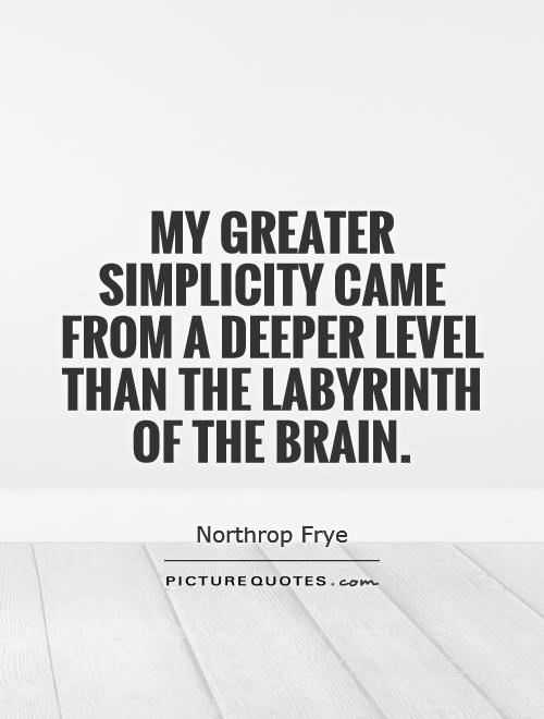 My greater simplicity came from a deeper level than the labyrinth of the brain Picture Quote #1
