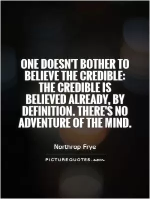 One doesn't bother to believe the credible: the credible is believed already, by definition. There's no adventure of the mind Picture Quote #1
