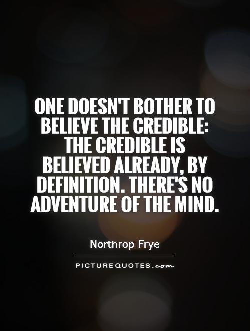 One doesn't bother to believe the credible: the credible is believed already, by definition. There's no adventure of the mind Picture Quote #1
